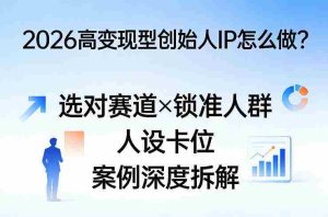 2026高变现型创始人IP怎么做?选对赛道×锁准人群×人设卡位×案例深度拆解-任任的小木屋 - 热点知汇