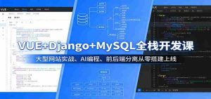 VUE+Django+MySQL全栈开发课:大型网站实战、AI编程、前后端分离从零搭建上线-任任的小木屋 - 热点知汇
