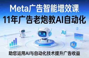 Meta广告智能增效课，11年广告老炮教AI自动化，助您运用AI与自动化技术提升广告收益-任任的小木屋 - 热点知汇