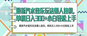 2026最新汽水音乐人项目玩法，上传音乐到抖音号里，用云手机运行，无需养号，无任何风控【揭秘】-任任的小木屋 - 热点知汇