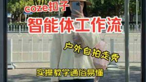 通过Coze工作流，制作《美女户外自拍走秀视频》，两分钟制作完成，从0到1演示搭建过程，实操教学-任任的小木屋 - 热点知汇