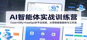 AI智能体实战训练营:Coze+Dify+FastGpt多平台实操,从零搭建智能体与工作流-任任的小木屋 - 热点知汇