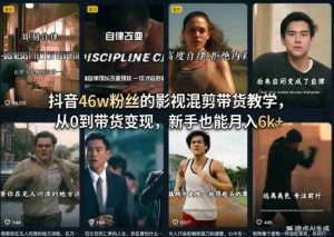 抖音46w粉丝的影视混剪带货教学,从0到带货变现,新手也能月入6k+-任任的小木屋 - 热点知汇