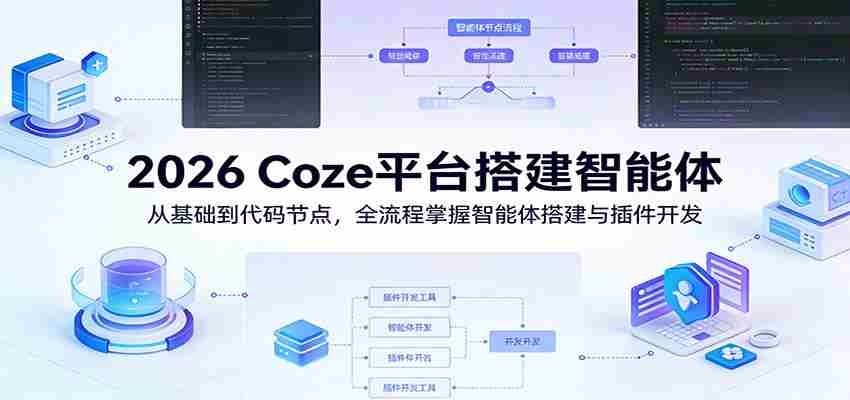 2026 Coze平台搭建智能体：从基础到代码节点，全流程掌握智能体搭建与插件开发-任任的小木屋 - 热点知汇