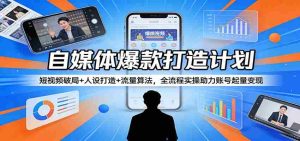 自媒体爆款打造计划:短视频破局+人设打造+流量算法,全流程实操助力账号起量变现-任任的小木屋 - 热点知汇