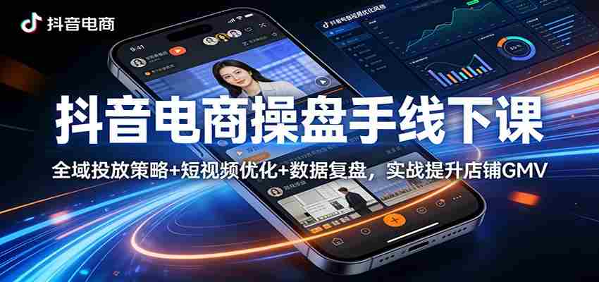 抖音电商操盘手线下课：全域投放策略+ 短视频优化+数据复盘，实战提升店铺GMV-任任的小木屋 - 热点知汇