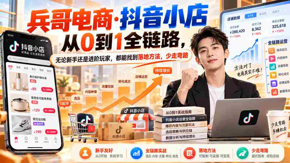 零基础起航】兵哥电商揭秘：抖音小店全流程攻略，新手进阶两不误，高效避坑指南（9月更新）-任任的小木屋 - 热点知汇