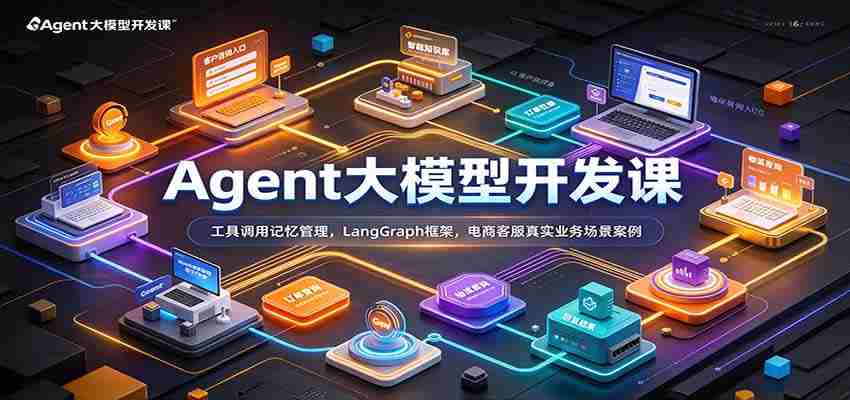 Agent大模型开发课：工具调用记忆管理，LangGraph框架，电商客服真实业务场景案例-任任的小木屋 - 热点知汇