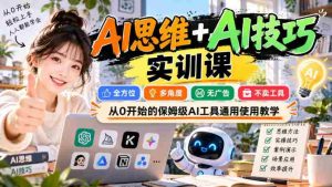 【无水印】AI思维+AI技巧实训课,全方位、多角度、无广告、不卖工具,从0开始的保姆级AI工具通用使用教学-任任的小木屋 - 热点知汇
