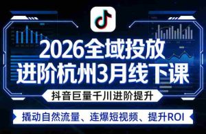 2026全域投放进阶杭州3月线下课，抖音巨量千川进阶提升，撬动自然流量、连爆短视频、提升ROI-任任的小木屋 - 热点知汇
