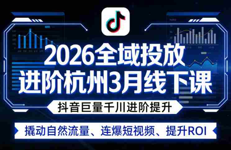 2026全域投放进阶杭州3月线下课，抖音巨量千川进阶提升，撬动自然流量、连爆短视频、提升ROI-任任的小木屋 - 热点知汇