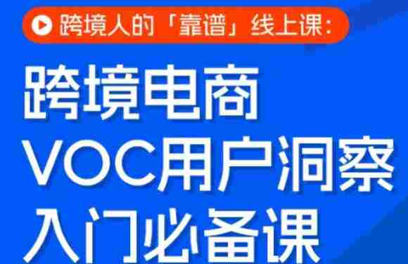 跨境电商VOC用户洞察入门必备课，跨境人的靠谱线上课-任任的小木屋 - 热点知汇