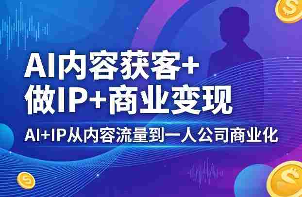 AI内容获客+做IP+商业变现，AI+IP从内容流量到一人公司商业化-任任的小木屋 - 热点知汇