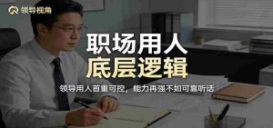 公众号付费文章：职场用人底层逻辑，领导用人首重可控，能力再强不如可靠听话-任任的小木屋 - 热点知汇