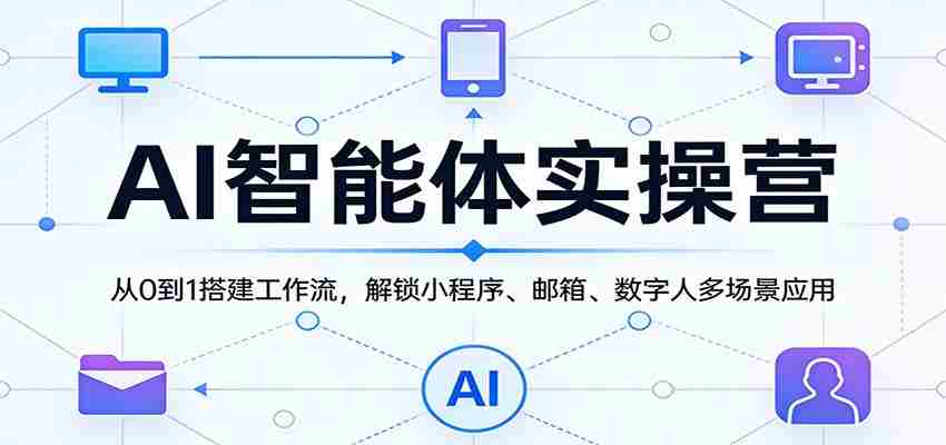 AI智能体实操营：从0到1搭建工作流，解锁小程序、邮箱、数字人多场景应用-任任的小木屋 - 热点知汇