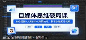 自媒体思维破局课：心态调整+文案创作+剪辑技巧，新手快速起号变现-任任的小木屋 - 热点知汇