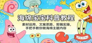 海绵宝宝科普教程：素材运用、文案思路、剪辑实操，手把手教你做海绵主题内容-任任的小木屋 - 热点知汇