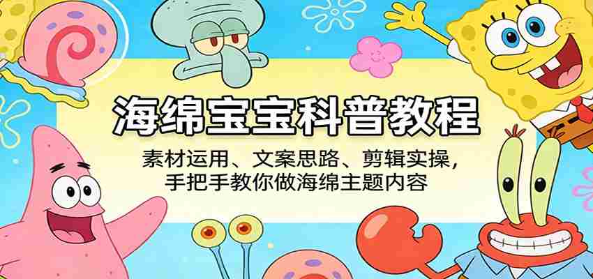 海绵宝宝科普教程：素材运用、文案思路、剪辑实操，手把手教你做海绵主题内容-任任的小木屋 - 热点知汇