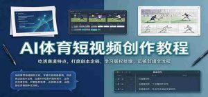 AI体育短视频创作教程：吃透赛道特点，打磨剧本定稿，学习版权处理，运镜剪辑全流程-任任的小木屋 - 热点知汇