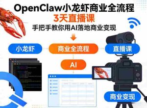 OpenClaw小龙虾商业全流程3天直播课,手把手教你用AI落地商业变现-任任的小木屋 - 热点知汇