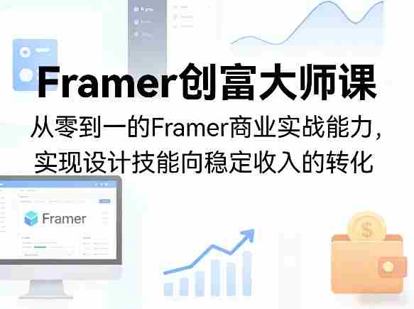 Framer创富大师课，从零到一的Framer商业实战能力，实现设计技能向稳定收入的转化-任任的小木屋 - 热点知汇