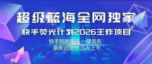 超级蓝海全网独家,快手荧光计划2026王炸项目,日入1k+,快手短剧搬运,一键发布,条条过原创【揭秘】-任任的小木屋 - 热点知汇