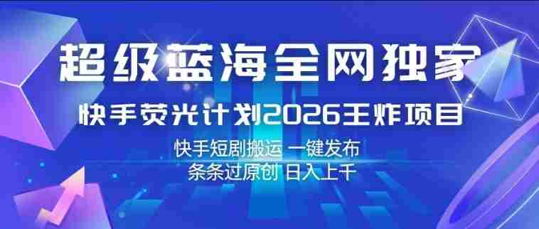 超级蓝海全网独家，快手荧光计划2026王炸项目，日入1k+，快手短剧搬运，一键发布，条条过原创【揭秘】-任任的小木屋 - 热点知汇