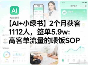 【AI+小绿书】2个月获客1112人,签单5.9w:高客单流量的喂饭SOP-任任的小木屋 - 热点知汇