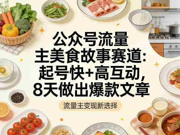 公众号流量主之美食故事赛道，起号快+高互动，8天就能做出爆款文章-任任的小木屋 - 热点知汇