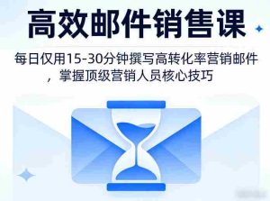 高效邮件销售课,教会您每日仅用15-30分钟撰写高转化率营销邮件,掌握顶级营销人员的核心技巧-任任的小木屋 - 热点知汇