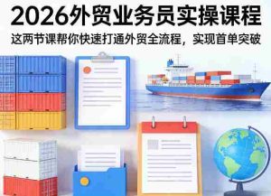 2026外贸业务员实操课程，这两节课帮你快速打通外贸全流程，实现首单突破-任任的小木屋 - 热点知汇