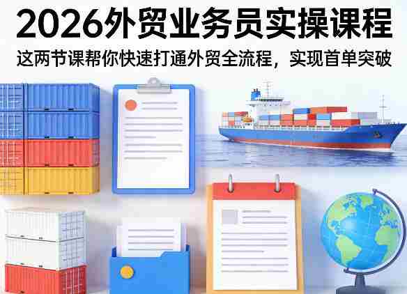 2026外贸业务员实操课程,这两节课帮你快速打通外贸全流程,实现首单突破-任任的小木屋 - 热点知汇