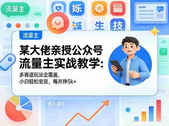 某大佬亲授公众号流量主实战教学：多赛道玩法全覆盖，小白轻松变现，每月多挣5k+-任任的小木屋 - 热点知汇