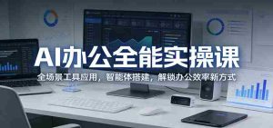 AI办公全能实操课:全场景工具应用,智能体搭建,解锁办公效率新方式-任任的小木屋 - 热点知汇