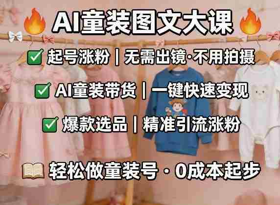 AI童装图文剪辑，某社群童装图文大课，起号涨粉、AI童装带货、爆款选品，无需出镜和拍摄-任任的小木屋 - 热点知汇