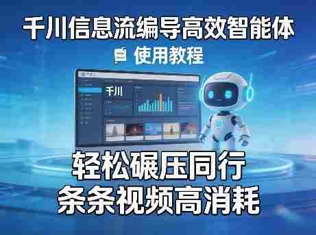 千川信息流编导高效智能体+使用教程,轻松碾压同行,实现条条视频高消耗-任任的小木屋 - 热点知汇