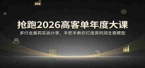 抢跑2026高客单年度大课：多行业嘉宾实战分享，手把手教你打造高利润生意模型-任任的小木屋 - 热点知汇