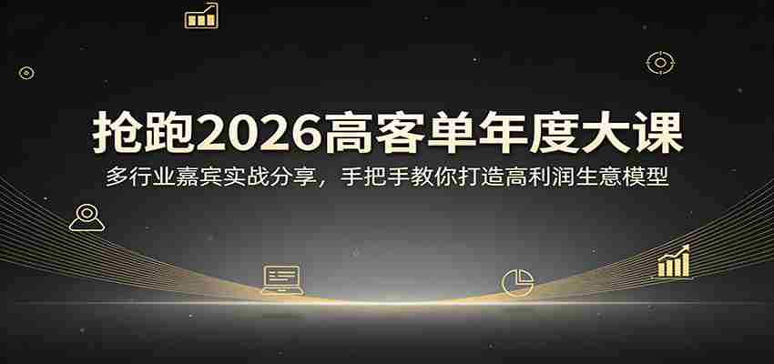 抢跑2026高客单年度大课：多行业嘉宾实战分享，手把手教你打造高利润生意模型-任任的小木屋 - 热点知汇