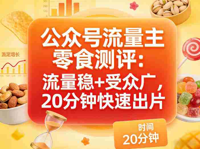 公众号流量主之零食测评赛道，流量稳+受众广，20分钟一条作品-任任的小木屋 - 热点知汇