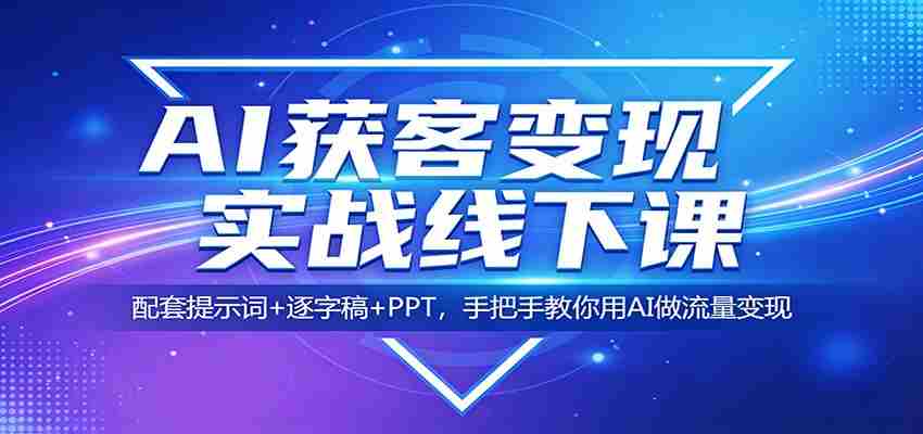 AI获客变现实战线下课：配套提示词+逐字稿+PPT，手把手教你用AI做流量变现-任任的小木屋 - 热点知汇