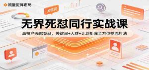 无界死怼同行实战课:高投产强怼竞品,关键词+人群+计划矩阵全方位抢流打法-任任的小木屋 - 热点知汇