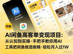 AI闲鱼高客单变现项目，从认知到实操，手把手教你用AI工具把闲鱼做透做精，轻松月入过1W-任任的小木屋 - 热点知汇