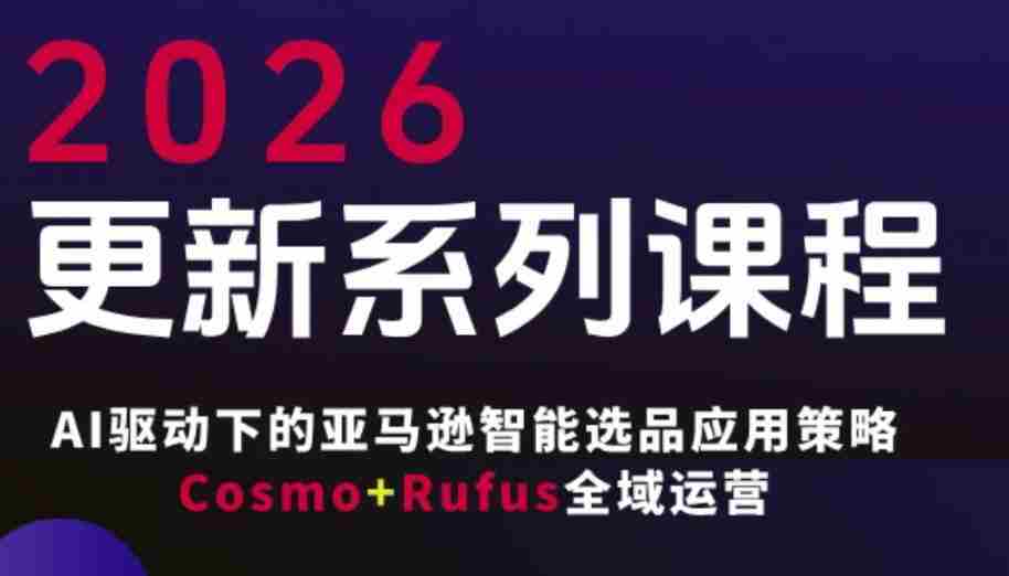 跨境亚马逊FBA系统课程，AI驱动下的亚马逊智能选品应用策略Cosmo+Rufus全域运营（更新26年3月）-任任的小木屋 - 热点知汇