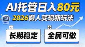 全程“Ai托管”日入80，2026懒人变现新玩法，长期稳定全民可做【揭秘】-任任的小木屋 - 热点知汇