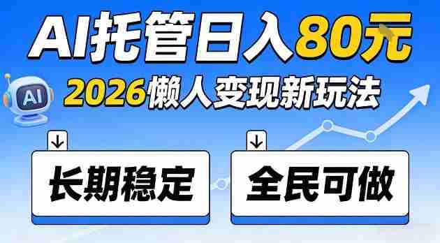 全程“Ai托管”日入80,2026懒人变现新玩法,长期稳定全民可做【揭秘】-任任的小木屋 - 热点知汇