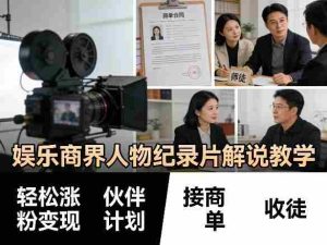 娱乐商界人物纪录片解说教学,轻松涨粉变现,伙伴计划,接商单,收徒等-任任的小木屋 - 热点知汇