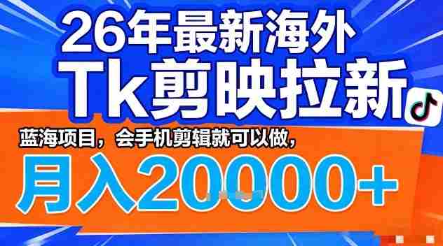 2026年最新海外Tk剪映拉新，蓝海项目，会手机剪辑就可以做，月入2W＋【揭秘】-任任的小木屋 - 热点知汇