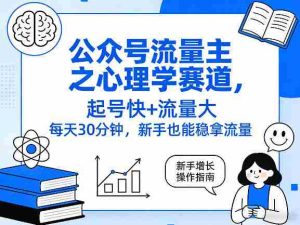 公众号流量主之心理学赛道,起号快+流量大,每天30分钟,新手也能稳拿流量!-任任的小木屋 - 热点知汇