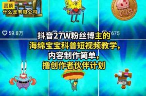 抖音27W粉丝博主的海绵宝宝科普短视频教学，内容制作简单，撸创作者伙伴计划-任任的小木屋 - 热点知汇