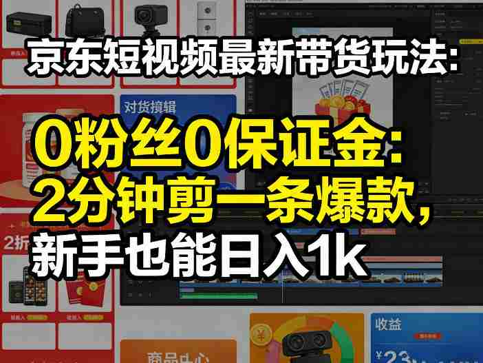 京东短视频最新带货玩法，0粉丝0保证金，2分钟剪一条爆款，新手也能日入1k+【揭秘】-任任的小木屋 - 热点知汇